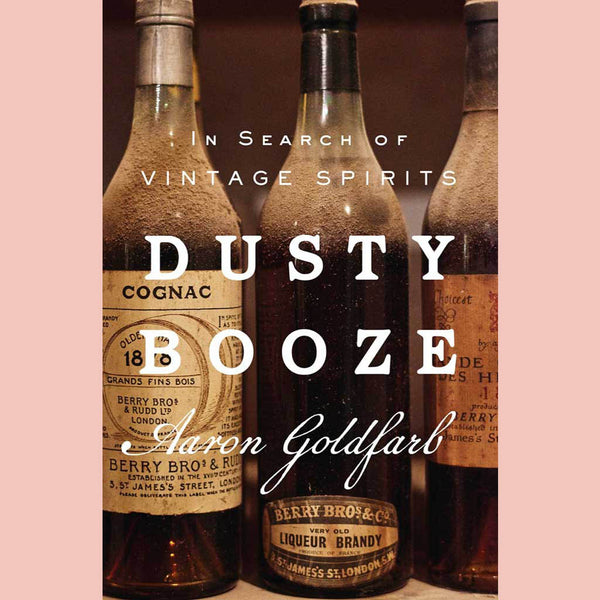 Dusty Booze: In Search of Vintage Spirits (Aaron Goldfarb)