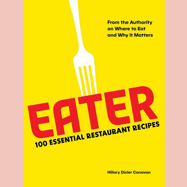 Eater: 100 Essential Restaurant Recipes from the Authority on Where to Eat and Why It Matters (Hillary Dixler Canavan)