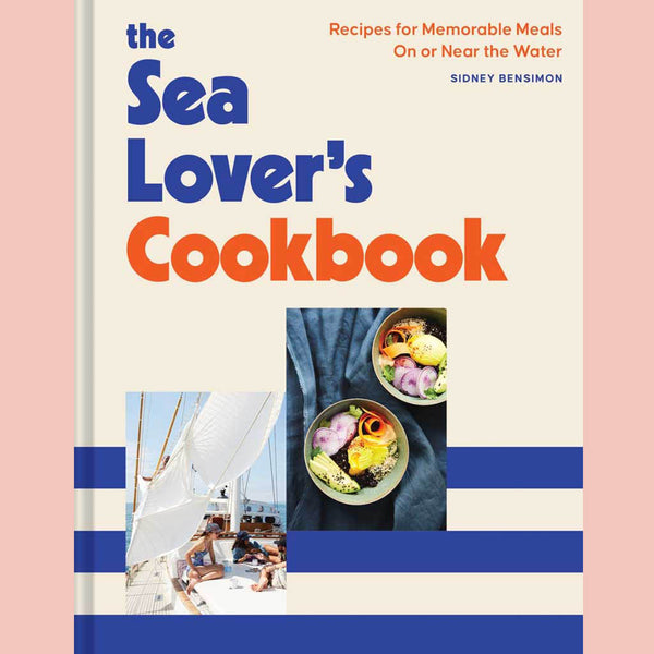 The Sea Lover's Cookbook: Recipes for Memorable Meals on or near the Water (Sidney Bensimon)