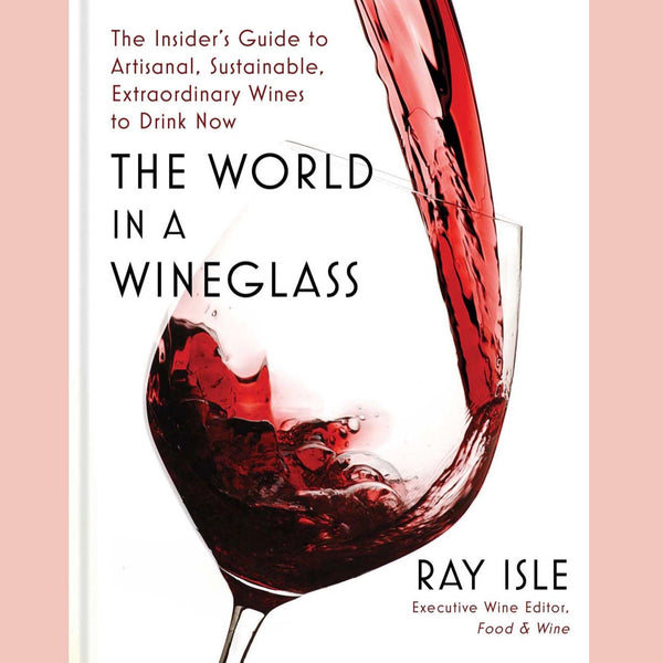 The World in a Wineglass: The Insider's Guide to Artisanal, Sustainable, Extraordinary Wines to Drink Now (Ray Isle)