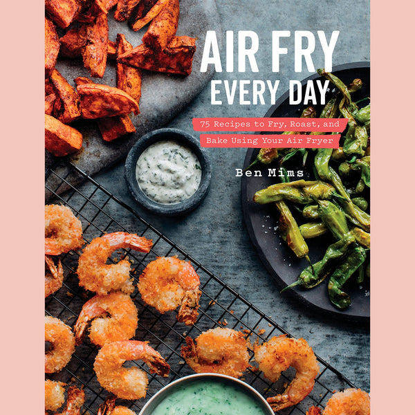 Signed: Air Fry Every Day : 75 Recipes to Fry, Roast, and Bake Using Your Air Fryer (Ben Mims)