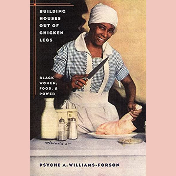 Building Houses out of Chicken Legs: Black Women, Food, and Power (Psyche A. Williams-Forson)