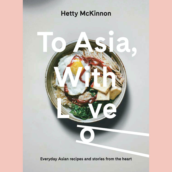 To Asia, With Love: Everyday Asian Recipes and Stories From the Heart (Hetty McKinnon)