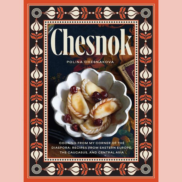 Chesnok: Cooking from My Corner of the Diaspora: Recipes from Eastern Europe, the Caucasus, and Central Asia (Polina Chesnakova)