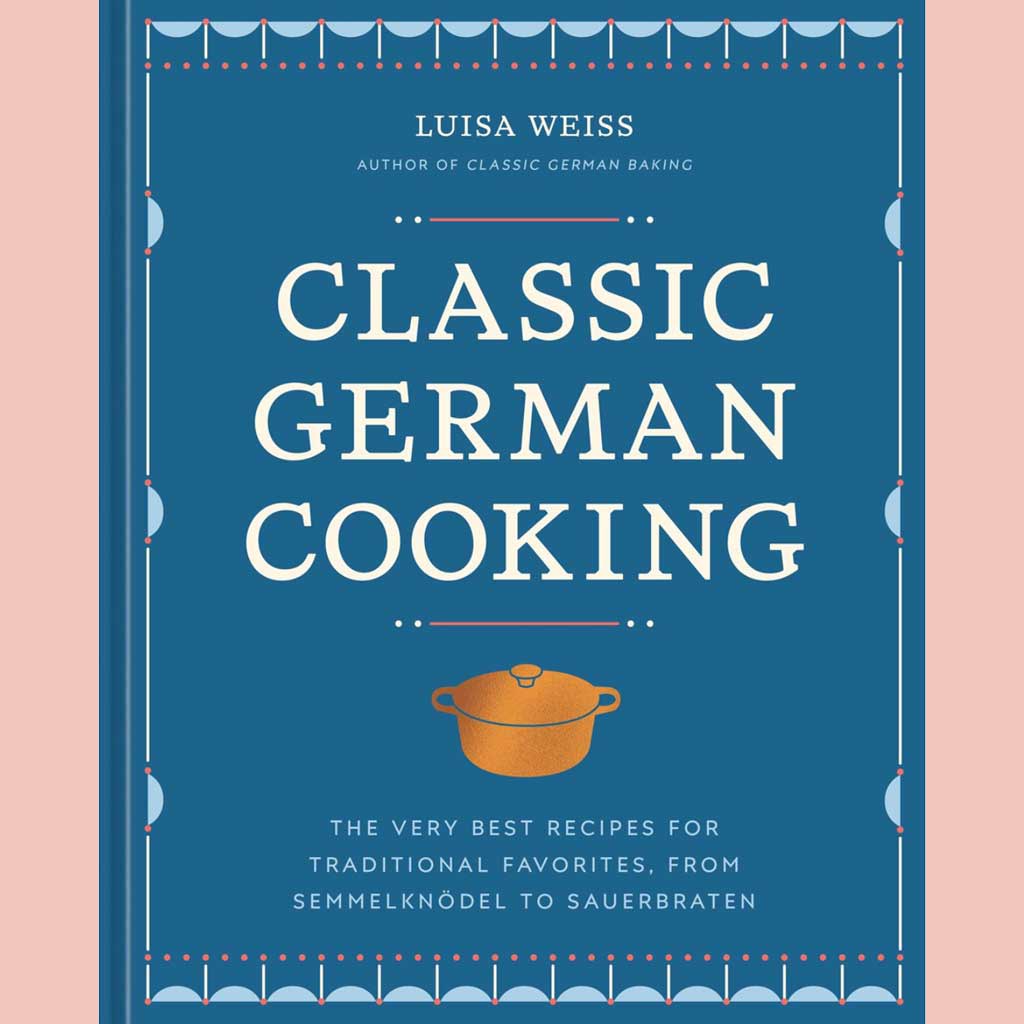 Preorder: Classic German Cooking: The Very Best Recipes for Traditional Favorites, from Semmelknödel to Sauerbraten (Luisa Weiss)