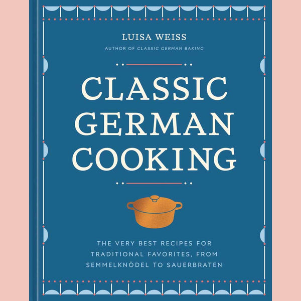 Classic German Cooking: The Very Best Recipes for Traditional Favorites, from Semmelknödel to Sauerbraten (Luisa Weiss)