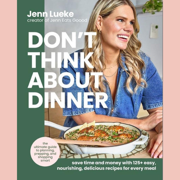 Don’t Think About Dinner:  Save Time and Money with 125+ Easy, Nourishing, Delicious Recipes for Every Meal (Jenn Lueke)