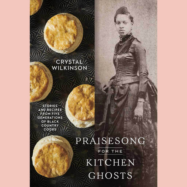 Praisesong for the Kitchen Ghosts: Stories and Recipes from Five Generations of Black Country Cooks (Crystal Wilkinson)