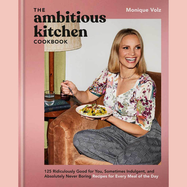 The Ambitious Kitchen Cookbook : 125 Ridiculously Good for You, Sometimes Indulgent, and Absolutely Never Boring Recipes for Every Meal of the Day (Monique Volz)