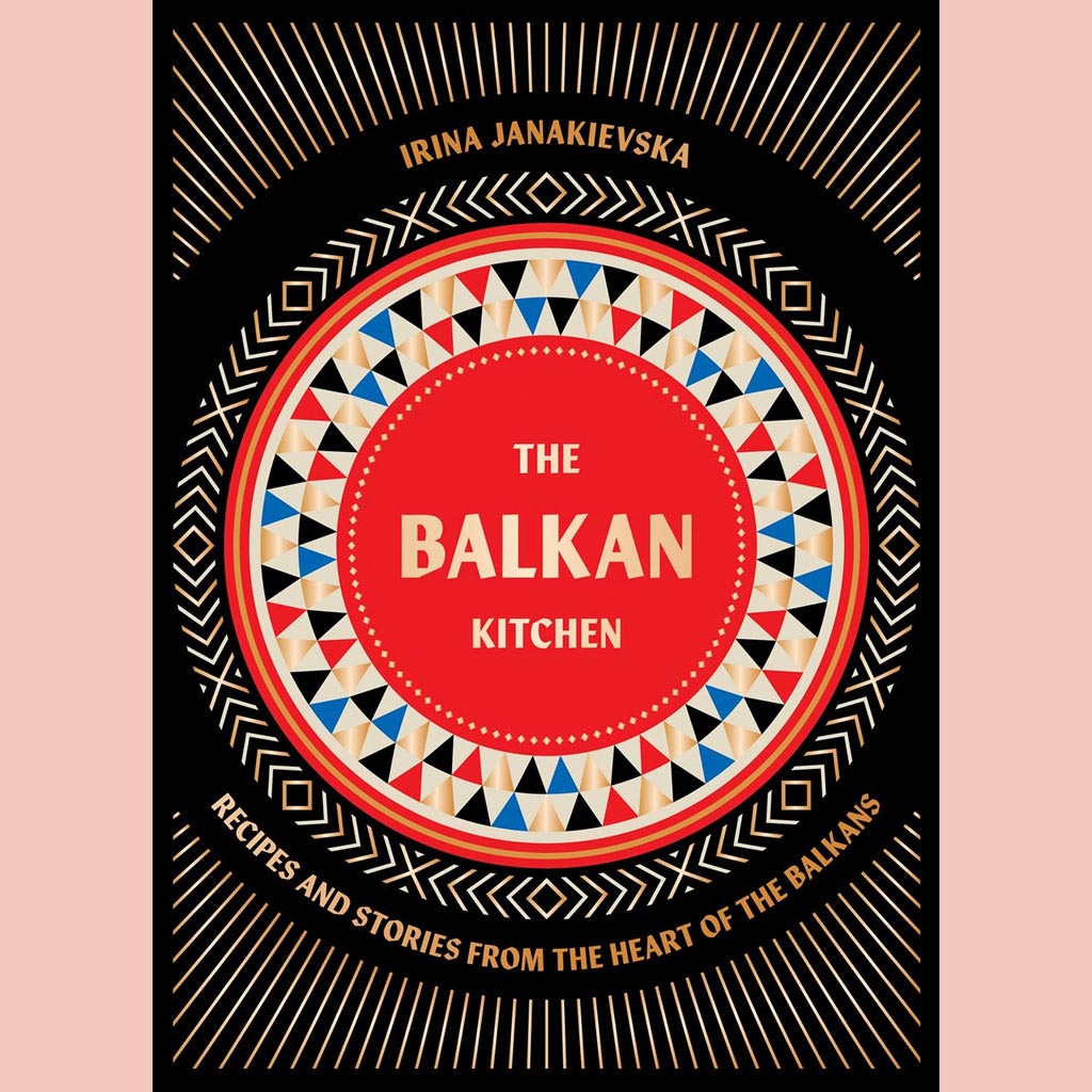 The Balkan Kitchen:  Recipes and Stories from the Heart of the Balkans (Irina Janakievska)