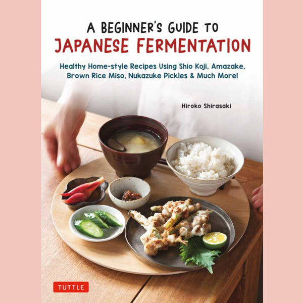 A Beginner's Guide to Japanese Fermentation: Healthy Home-Style Recipes Using Shio Koji, Amazake, Brown Rice Miso, Nukazuke Pickles & Much More! (Hiroko Shirasaki)