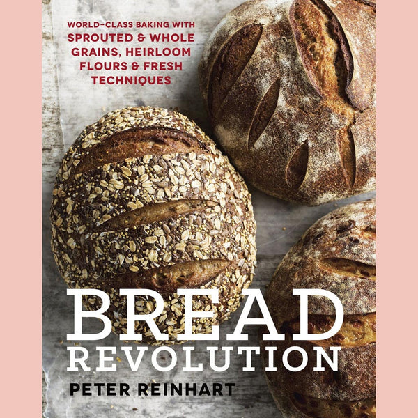 Bread Revolution:  World-Class Baking with Sprouted and Whole Grains, Heirloom Flours, and Fresh Techniques (Peter Reinhart)