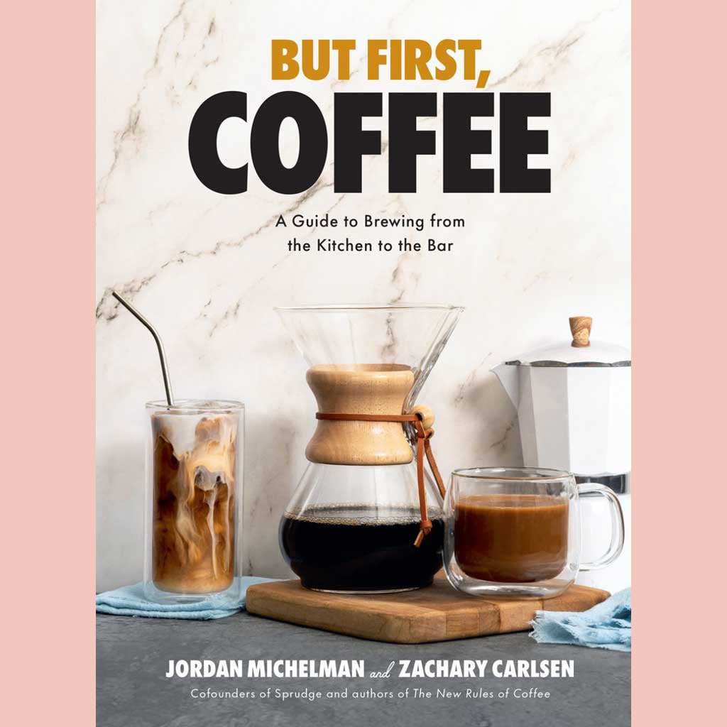 But First, Coffee : A Guide to Brewing from the Kitchen to the Bar (Jordan Michelman, Zachary Carlsen)