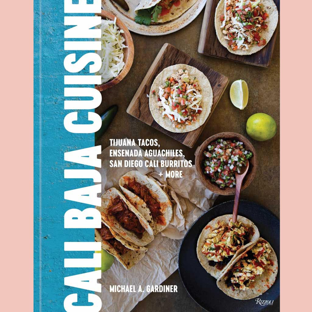 Cali Baja Cuisine: Tijuana Tacos, Ensenada Aguachiles, San Diego Cali Burritos + more (Michael A. Gardiner)