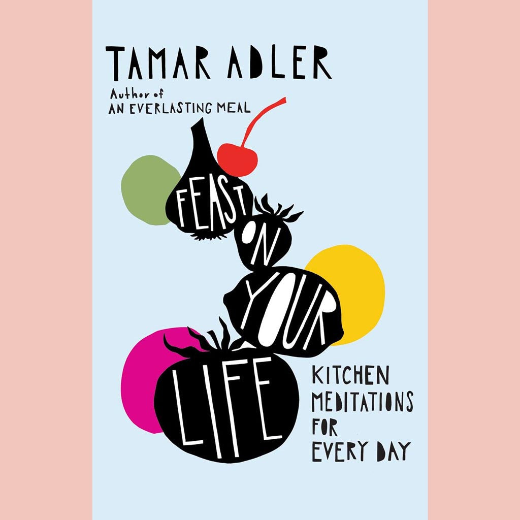 Feast on Your Life:  Kitchen Meditations for Every Day (Tamar Adler)