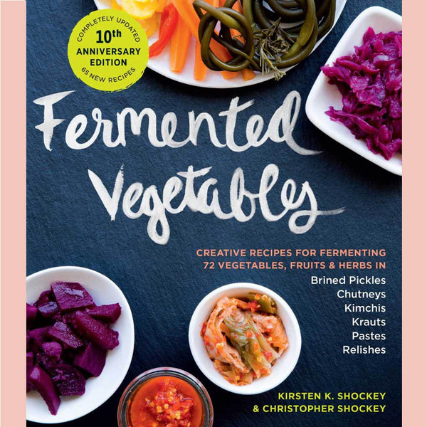 Fermented Vegetables, 10th Anniversary Edition: Creative Recipes for Fermenting 72 Vegetables, Fruits, & Herbs in Brined Pickles, Chutneys, Kimchis, Krauts, Pastes & Relishes (Christopher Shockey, Kirsten K. Shockey)