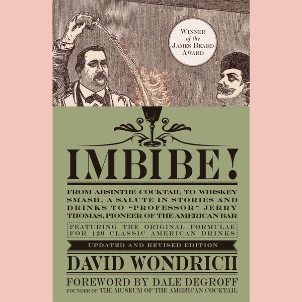 Imbibe! Updated and Revised Edition:  From Absinthe Cocktail to Whiskey Smash, a Salute in Stories and Drinks to "Professor" Jerry Thomas, Pioneer of the American Bar (David Wondrich)