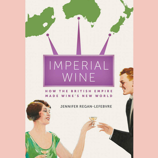 Shopworn: Imperial Wine: How the British Empire Made Wine’s New World (Jennifer Regan-Lefebvre)
