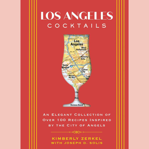 Los Angeles Cocktails: An Elegant Collection of Over 100 Recipes Inspired by the City of Angels (Kimberly Zerkel with Joseph D. Solis)