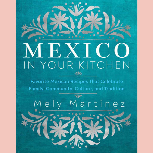 Preorder: Mexico in Your Kitchen: Favorite Mexican Recipes That Celebrate Family, Community, Culture, and Tradition (Mely Martínez)