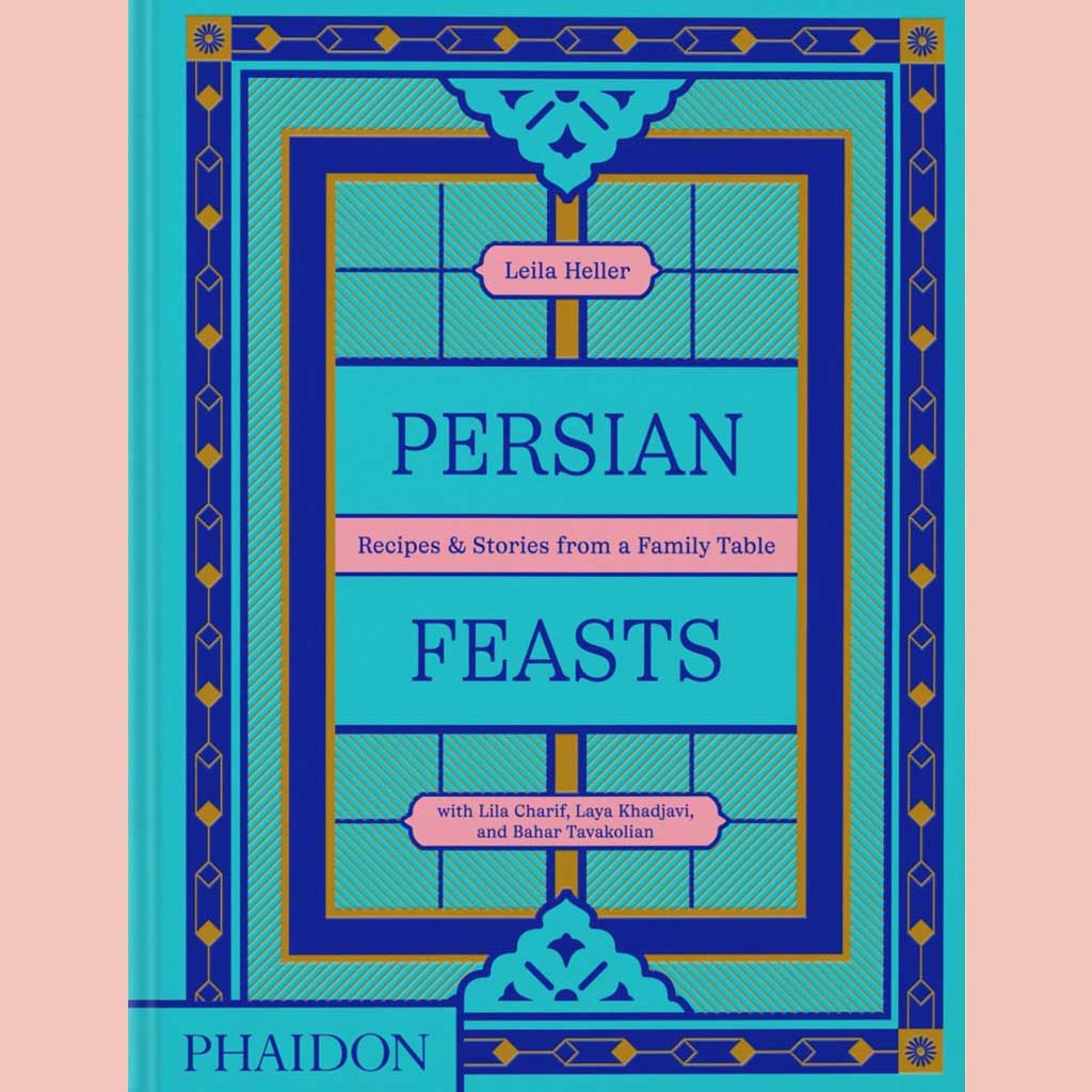 Persian Feasts: Recipes & Stories from a Family Table (Leila Heller with Lila Charif, Laya Khadjavi, Bahar Tavakolian)