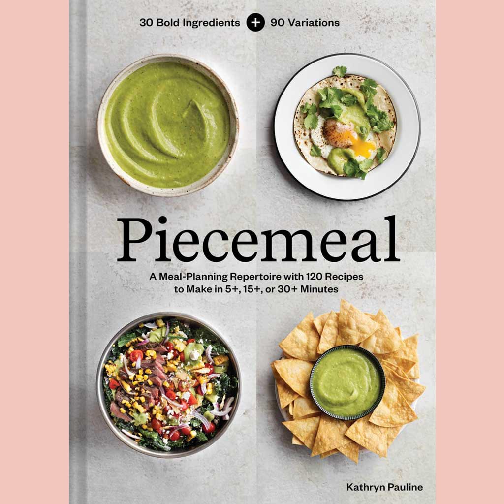 Piecemeal: A Meal-Planning Repertoire with 120 Recipes to Make in 5+, 15+, or 30+ Minutes—30 Bold Ingredients and 90 Variations (Kathryn Pauline)