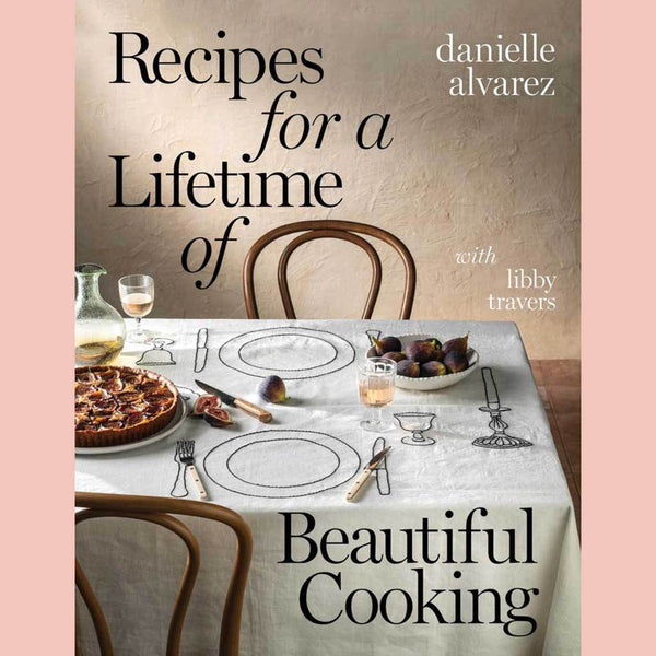 Recipes for a Lifetime of Beautiful Cooking (Danielle Alvarez, with Libby Travers)