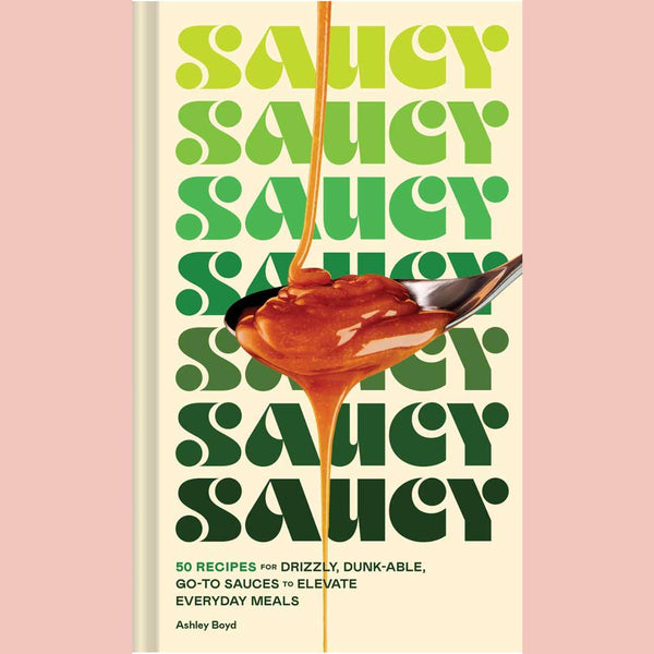 Saucy: 50 Recipes for Drizzly, Dunk-able, Go-To Sauces to Elevate Everyday Meals (Ashley Boyd)