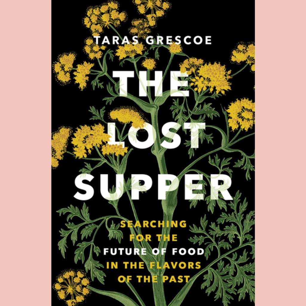The Lost Supper: Searching for the Future of Food in the Flavors of the Past (Taras Grescoe)