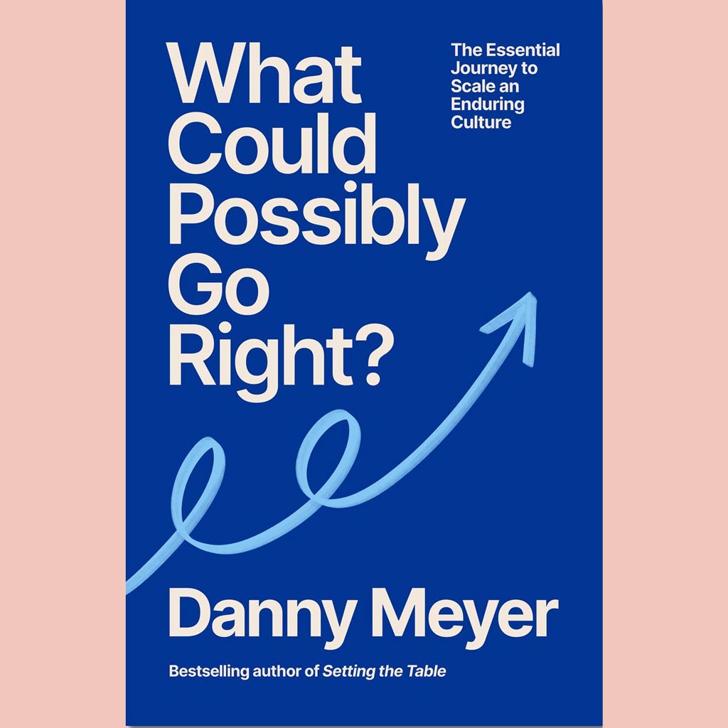 What Could Possibly Go Right?: The Essential Journey to Scale an Enduring Culture (Danny Meyer)