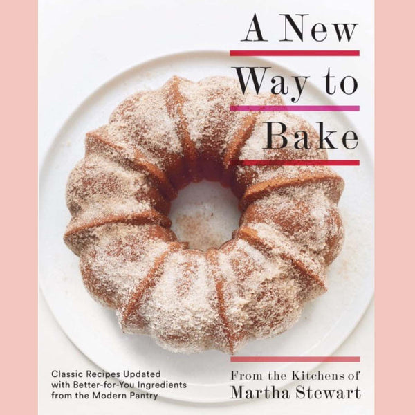 A New Way to Bake : Classic Recipes Updated with Better-for-You Ingredients from the Modern Pantry (From the Kitchens of Martha Stewart)