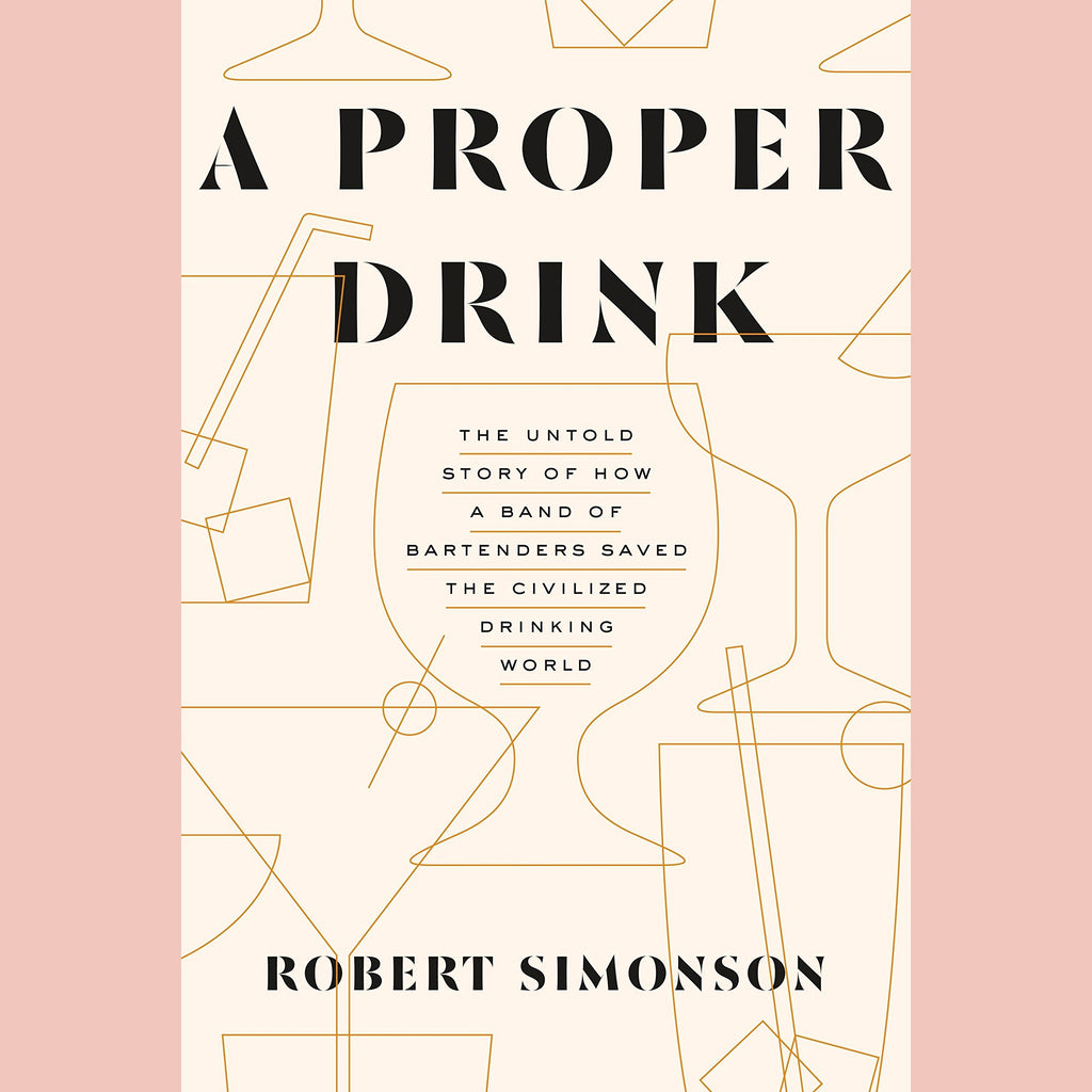 A Proper Drink: The Untold Story of How a Band of Bartenders Saved the Civilized Drinking World (Robert Simonson)