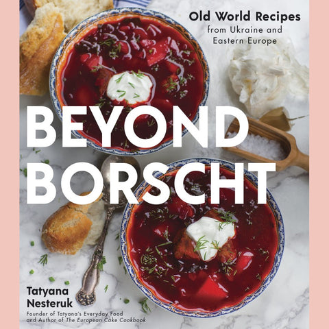 Beyond Borscht: Old-World Recipes from Eastern Europe: Ukraine, Russia, Poland & More (Tatyana Nesteruk)