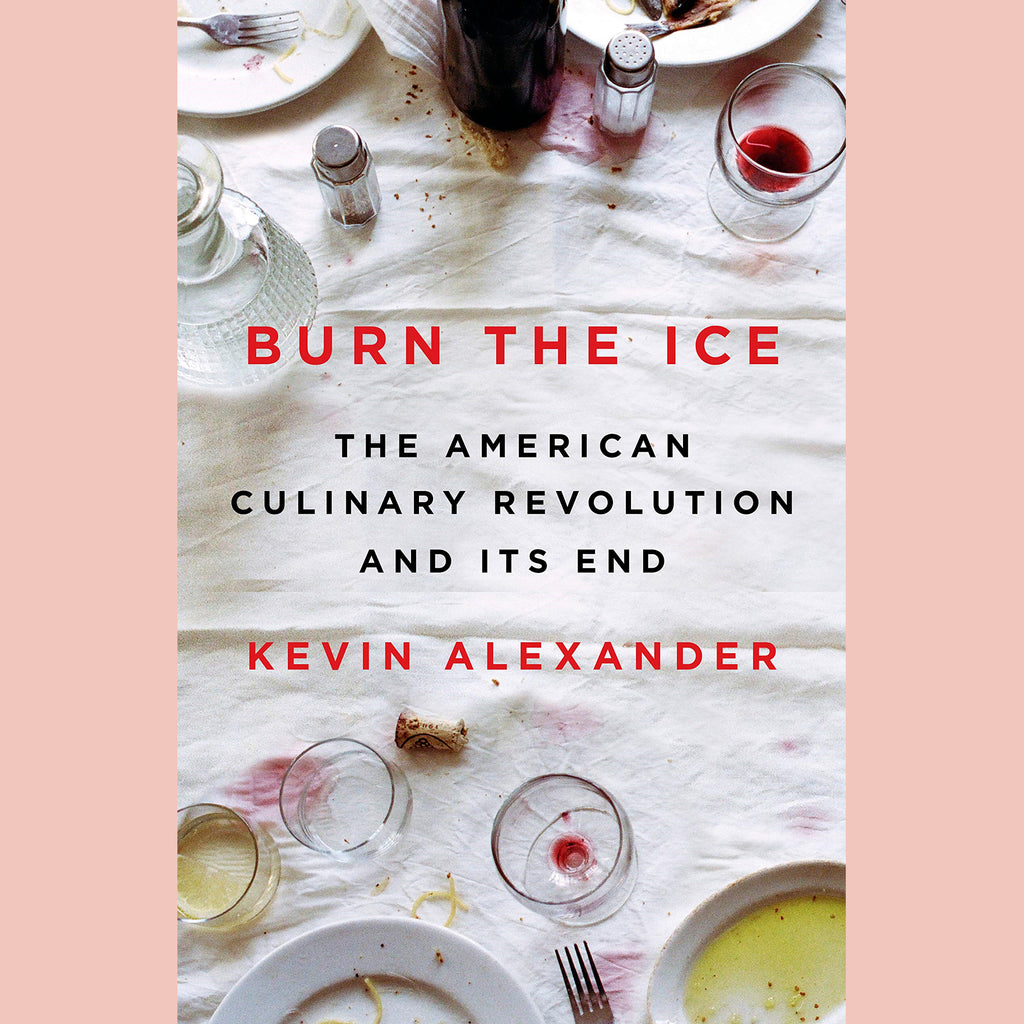 Burn the Ice: The American Culinary Revolution and Its End (Kevin Alexander)