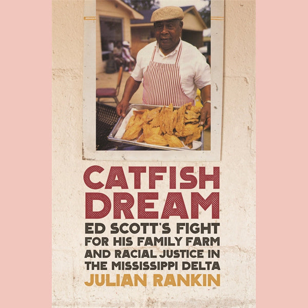 Catfish Dream: Ed Scott's Fight for His Family Farm and Racial Justice in the Mississippi Delta (Julian Rankin)