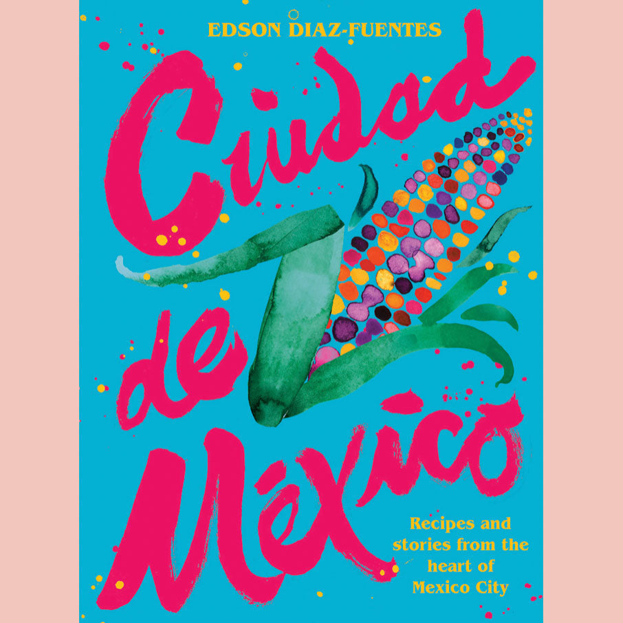 Ciudad de Mexico: Recipes and Stories from the Heart of Mexico City (Edson Diaz-Fuentes)