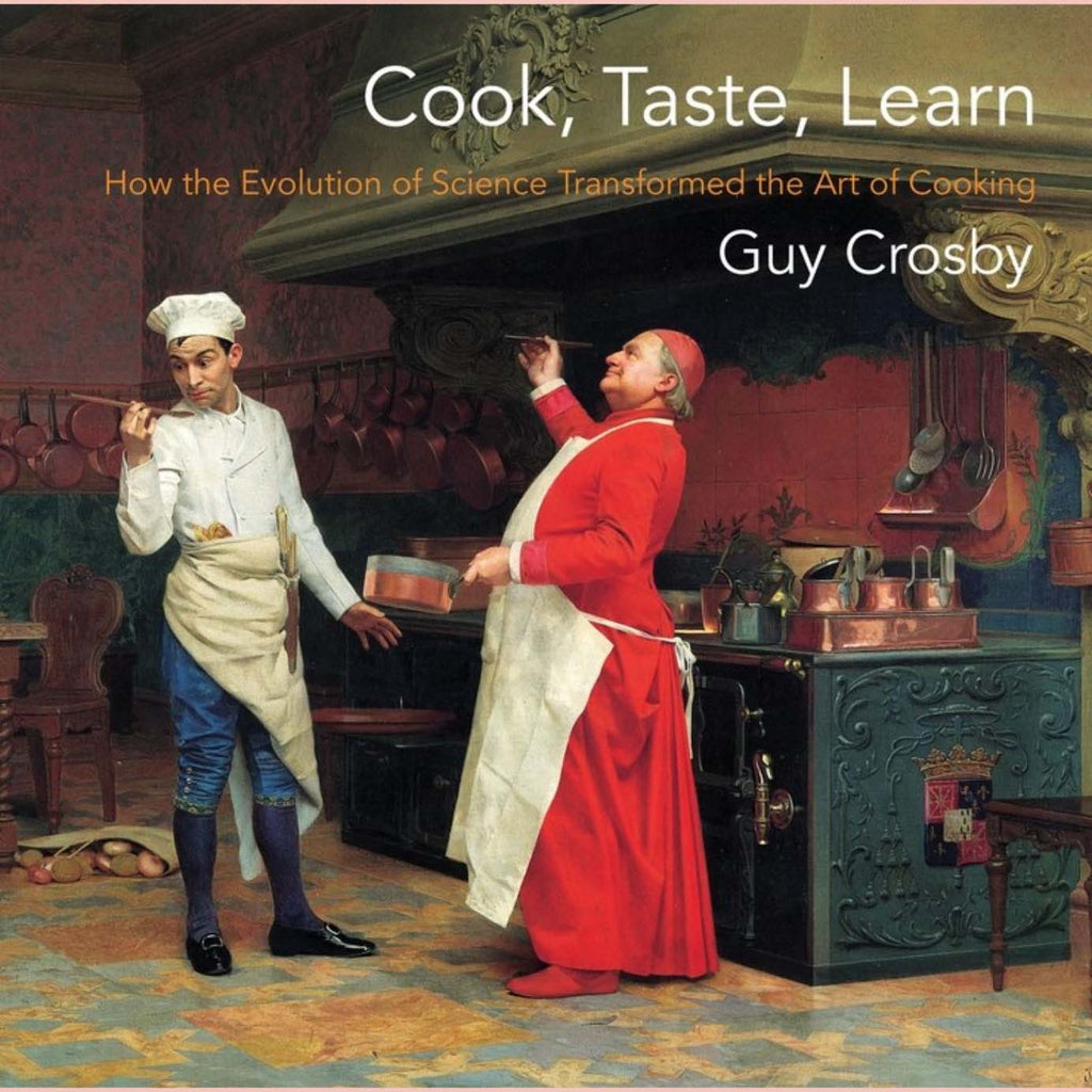 Cook, Taste, Learn : How the Evolution of Science Transformed the Art of Cooking (Guy Crosby)