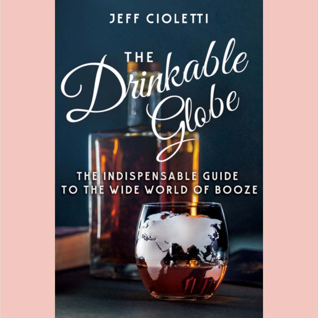 The Drinkable Globe : The Indispensable Guide to the Wide World of Booze  (Jeff Cioletti)