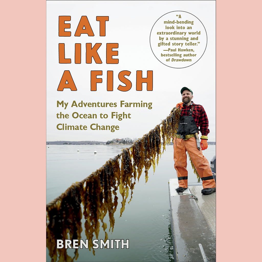 Eat Like a Fish: My Adventures Farming the Ocean to Fight Climate Change (Bren Smith)
