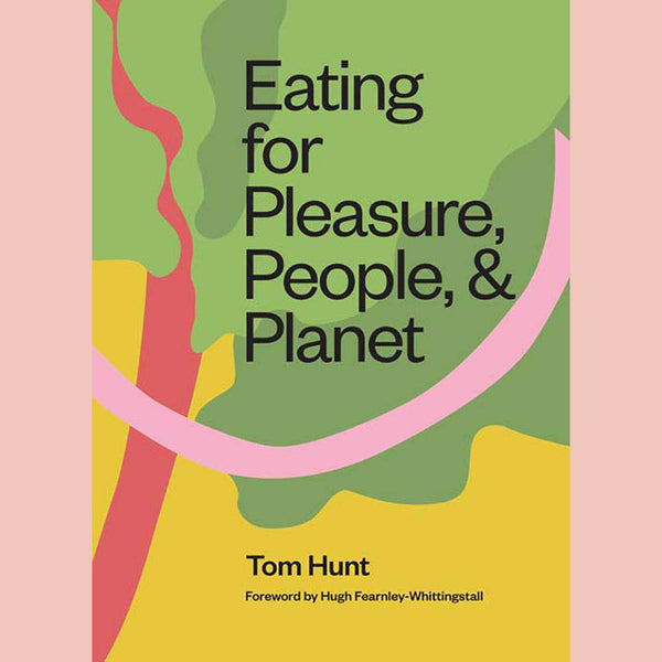 Eating for Pleasure, People, and Planet: Plant-based, Zero-Waste, Climate Cuisine (Tom Hunt)