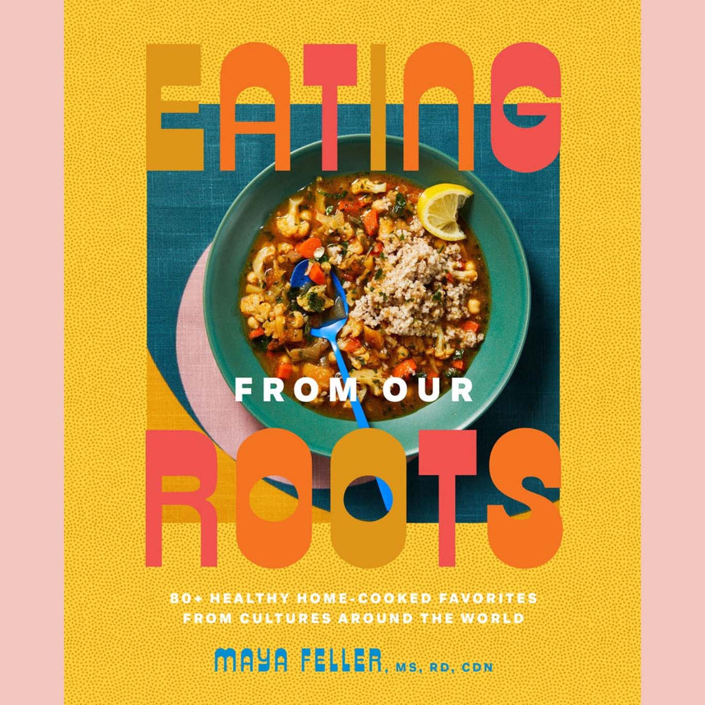 Shopworn Copy: Eating from Our Roots: 80+ Healthy Home-Cooked Favorites from Cultures Around the World: A Cookbook (Maya Feller)