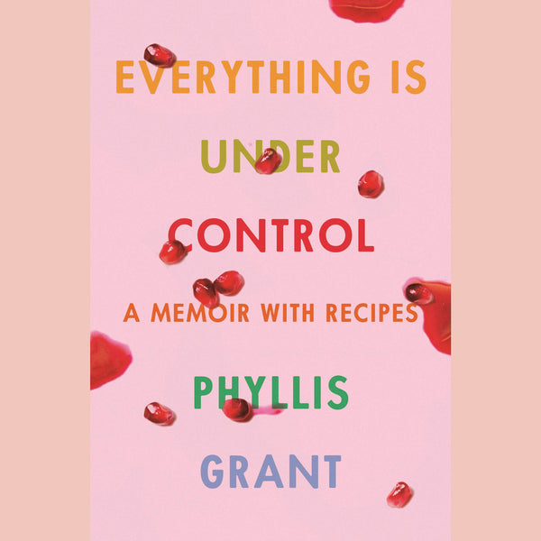 Everything Is Under Control: A Memoir with Recipes (Phyllis Grant)