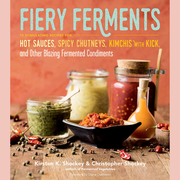 Fiery Ferments: 70 Stimulating Recipes for Hot Sauces, Spicy Chutneys, Kimchis with Kick, and Other Blazing Fermented Condiments (Kirsten K. Shockey, Christopher Shockey)
