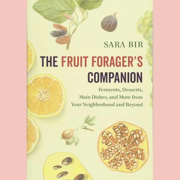 The Fruit Forager's Companion: Ferments, Desserts, Main Dishes, and More from Your Neighborhood and Beyond (Sara Bir)