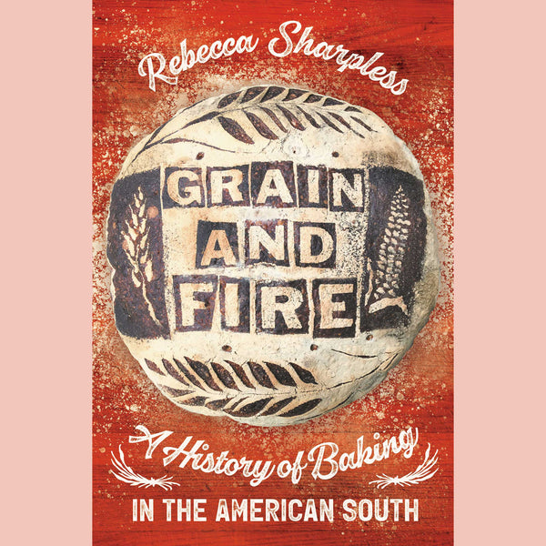 Grain and Fire: A History of Baking in the American South (Rebecca Sharpless)