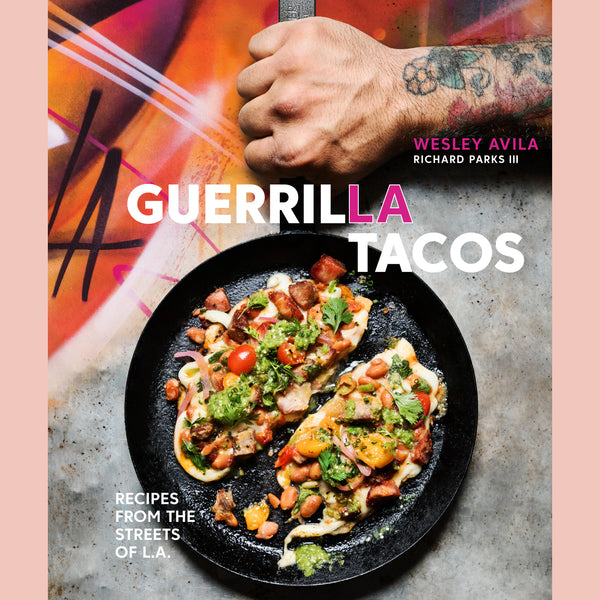 Guerrilla Tacos: Recipes from the Streets of L.A. (Wesley Avila, Richard Parks III)
