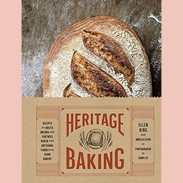 Heritage Baking: Recipes for Rustic Breads and Pastries Baked with Artisanal Flour from Hewn Bakery (Ellen King)