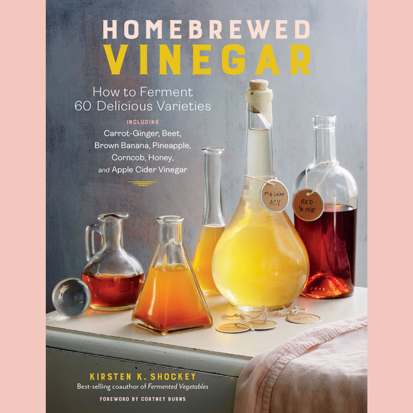 Homebrewed Vinegar: How to Ferment 60 Delicious Varieties, Including Carrot-Ginger, Beet, Brown Banana, Pineapple, Corncob, Honey, and Apple Cider Vinegar (Kirsten Shockey)