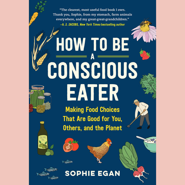 How to Be a Conscious Eater: Making Food Choices that are Good For You, Others, and the Planet (Sophie Egan)