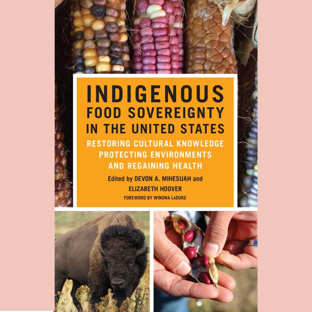 Indigenous Food Sovereignty in the United States: Restoring Cultural Knowledge, Protecting Environments, and Regaining Health (Edited by Devon A. Mihesuah, Elizabeth Hoover)